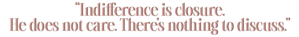 April-Masini-AskApril-Relationship-Advice-Forum-Indifference is closure. He does not care. There’s nothing to discuss